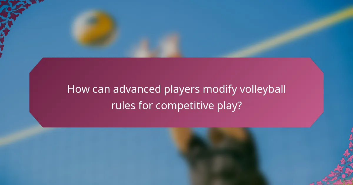 How can advanced players modify volleyball rules for competitive play?