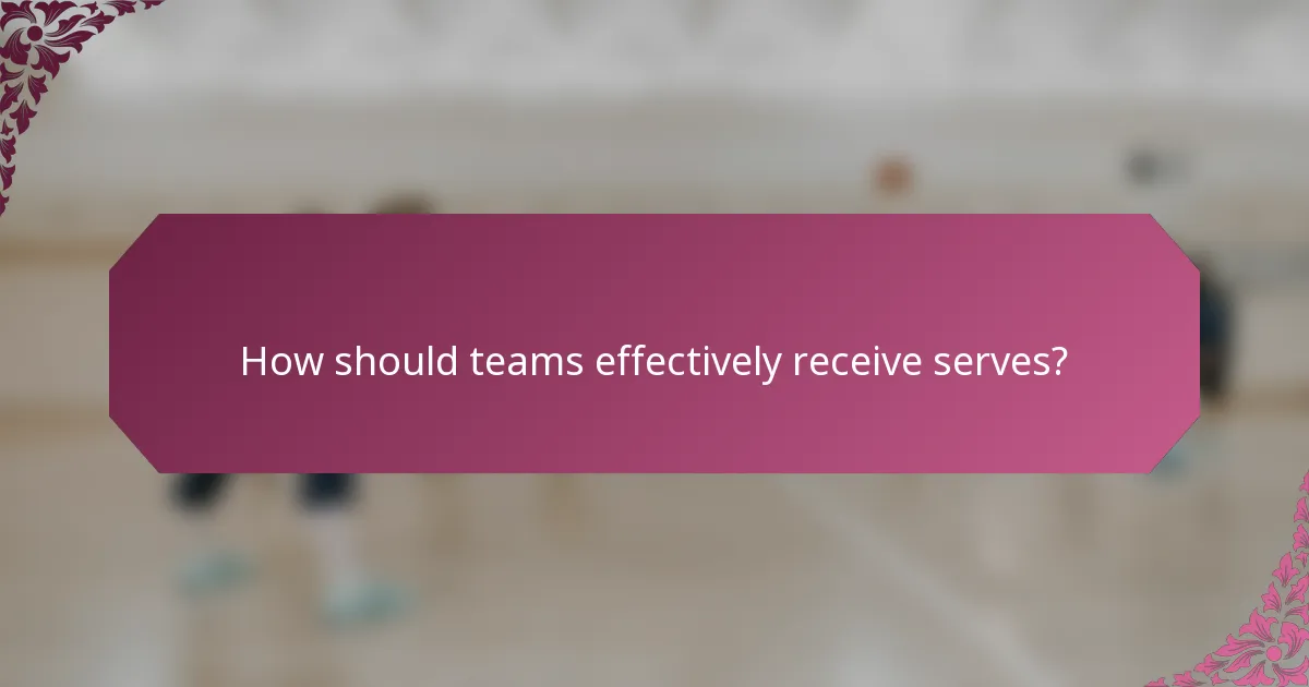 How should teams effectively receive serves?
