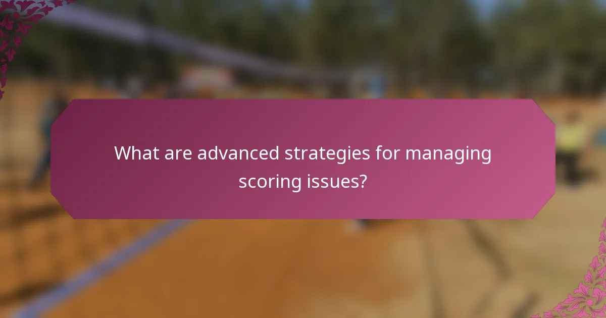 What are advanced strategies for managing scoring issues?
