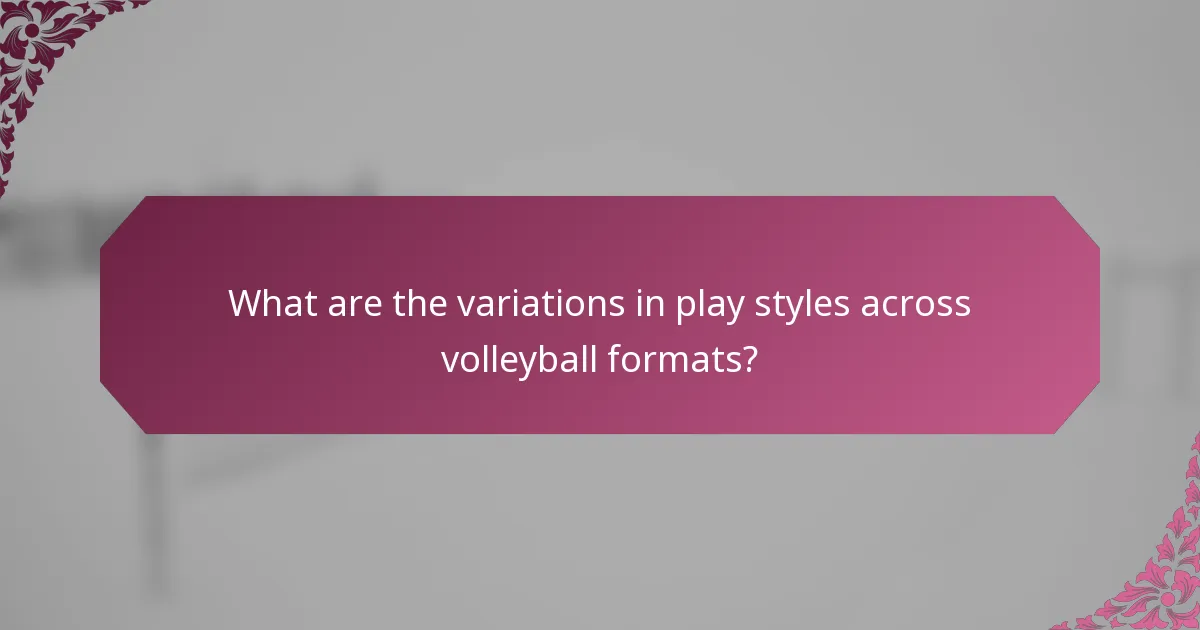 What are the variations in play styles across volleyball formats?